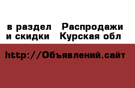  в раздел : Распродажи и скидки . Курская обл.